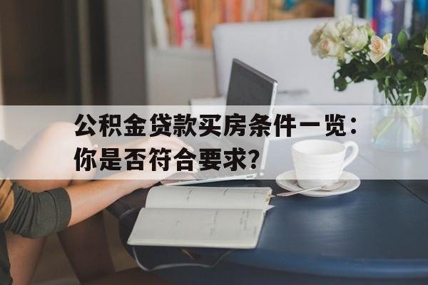 公积金贷款买房条件一览：你是否符合要求？