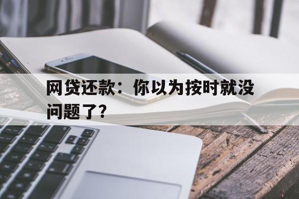 网贷还款：你以为按时就没问题了？