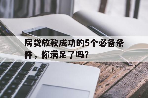 房贷放款成功的5个必备条件，你满足了吗？