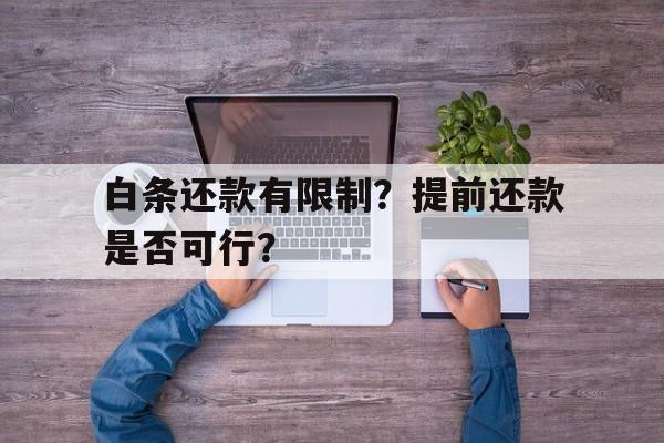 白条还款有限制？提前还款是否可行？