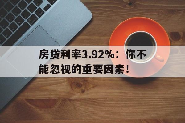 房贷利率3.92%：你不能忽视的重要因素！