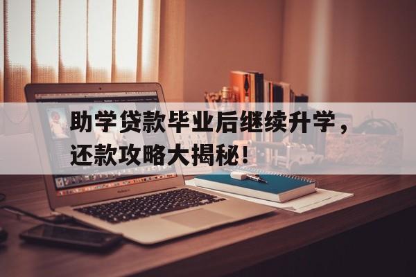 助学贷款毕业后继续升学，还款攻略大揭秘！