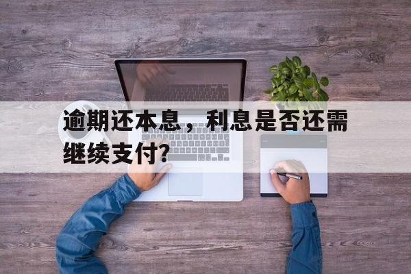 逾期还本息，利息是否还需继续支付？