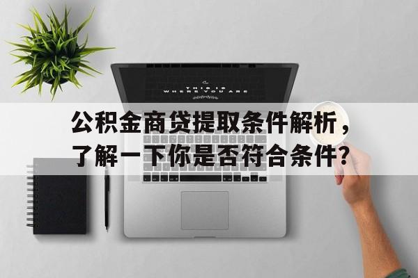 公积金商贷提取条件解析，了解一下你是否符合条件？