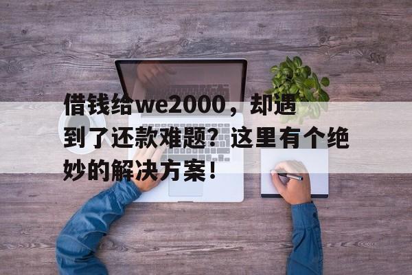 借钱给we2000，却遇到了还款难题？这里有个绝妙的解决方案！