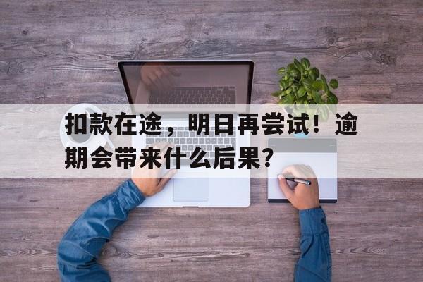 扣款在途，明日再尝试！逾期会带来什么后果？