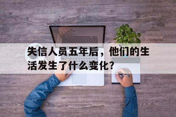 失信人员五年后，他们的生活发生了什么变化？