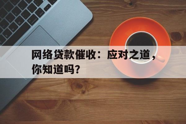 网络贷款催收：应对之道，你知道吗？