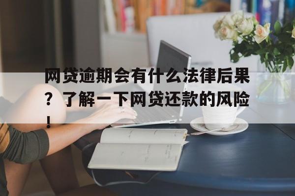 网贷逾期会有什么法律后果？了解一下网贷还款的风险！