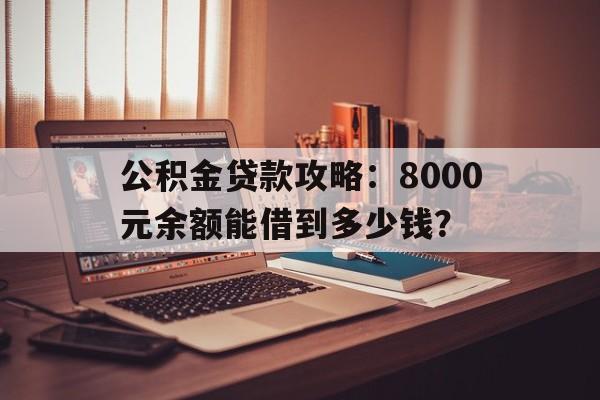 公积金贷款攻略：8000元余额能借到多少钱？