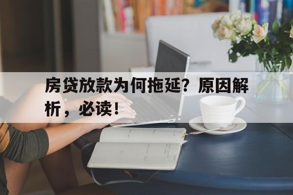 房贷放款为何拖延？原因解析，必读！