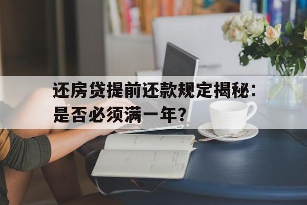 还房贷提前还款规定揭秘：是否必须满一年？