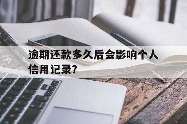 逾期还款多久后会影响个人信用记录？