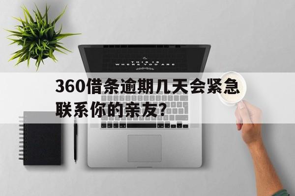 360借条逾期几天会紧急联系你的亲友？