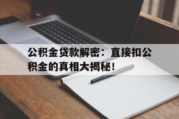 公积金贷款解密：直接扣公积金的真相大揭秘！