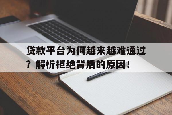 贷款平台为何越来越难通过？解析拒绝背后的原因！