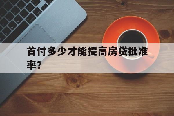 首付多少才能提高房贷批准率？