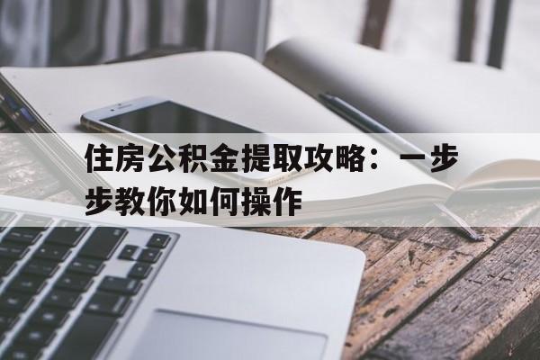 住房公积金提取攻略：一步步教你如何操作