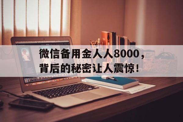 微信备用金人人8000，背后的秘密让人震惊！