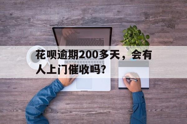 花呗逾期200多天，会有人上门催收吗？