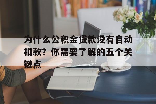 为什么公积金贷款没有自动扣款？你需要了解的五个关键点