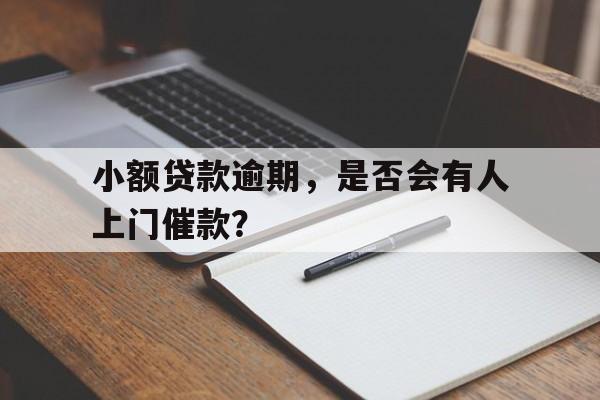 小额贷款逾期，是否会有人上门催款？