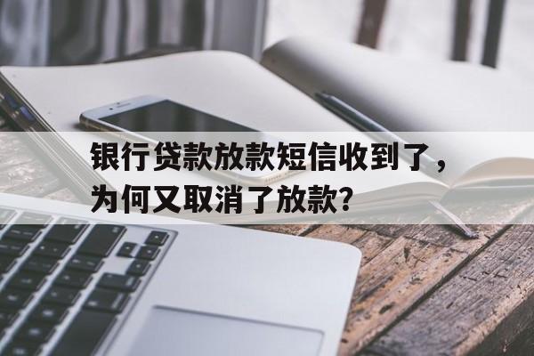 银行贷款放款短信收到了，为何又取消了放款？