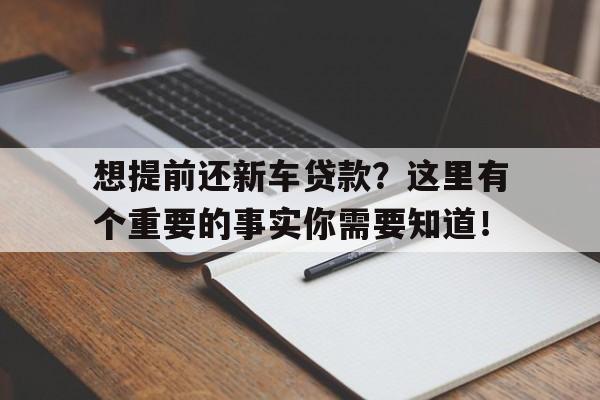 想提前还新车贷款？这里有个重要的事实你需要知道！