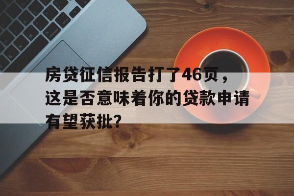 房贷征信报告打了46页，这是否意味着你的贷款申请有望获批？