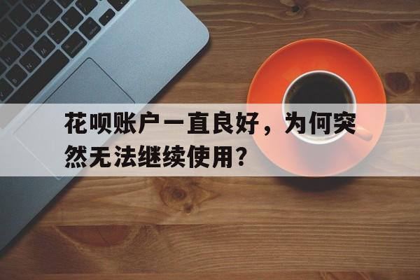 花呗账户一直良好，为何突然无法继续使用？