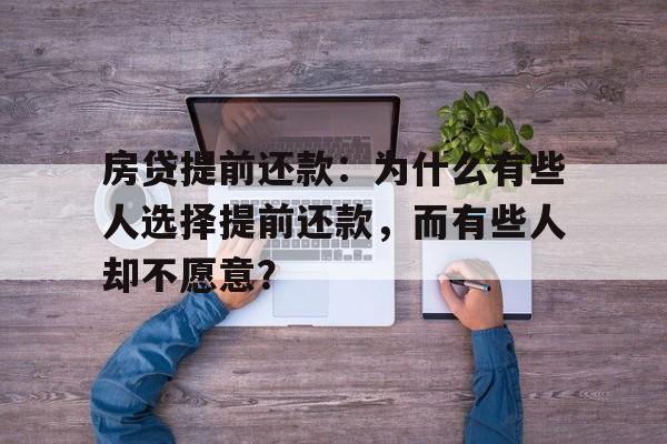 房贷提前还款：为什么有些人选择提前还款，而有些人却不愿意？