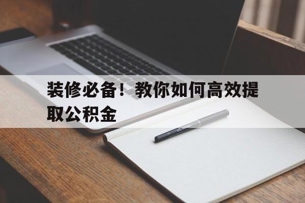 装修必备！教你如何高效提取公积金