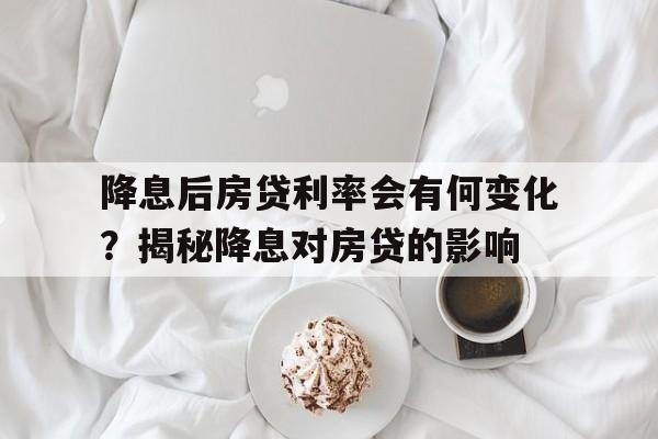 降息后房贷利率会有何变化？揭秘降息对房贷的影响