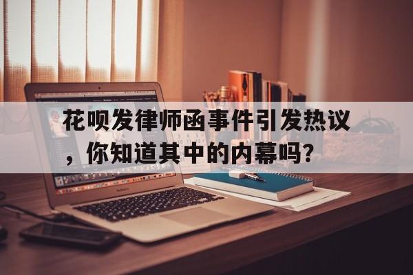 花呗发律师函事件引发热议，你知道其中的内幕吗？