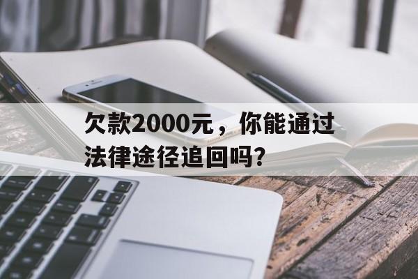 欠款2000元，你能通过法律途径追回吗？