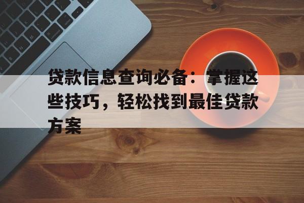 贷款信息查询必备：掌握这些技巧，轻松找到最佳贷款方案