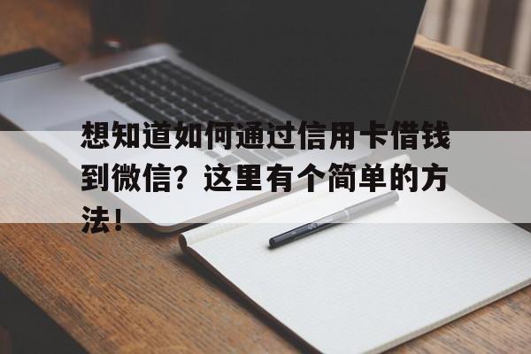 想知道如何通过信用卡借钱到微信？这里有个简单的方法！