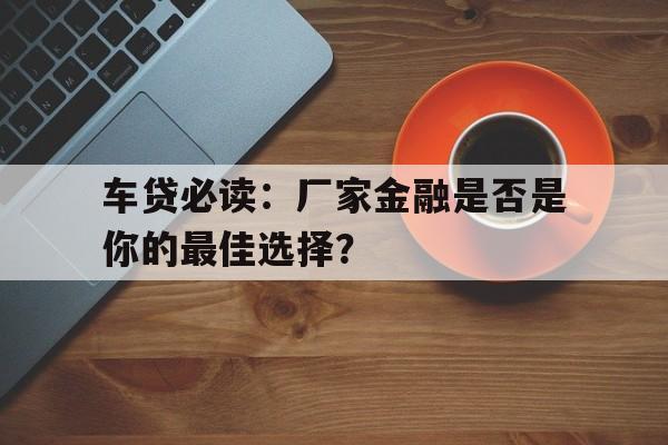 车贷必读：厂家金融是否是你的最佳选择？