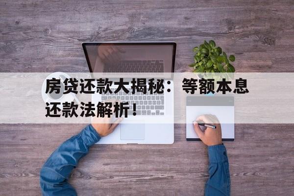 房贷还款大揭秘：等额本息还款法解析！