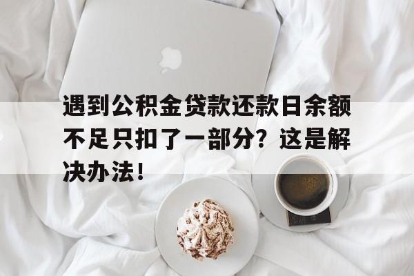 遇到公积金贷款还款日余额不足只扣了一部分？这是解决办法！