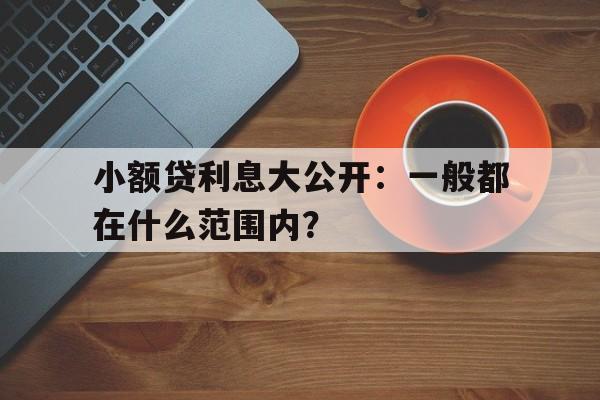 小额贷利息大公开：一般都在什么范围内？