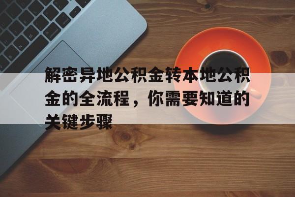 解密异地公积金转本地公积金的全流程，你需要知道的关键步骤