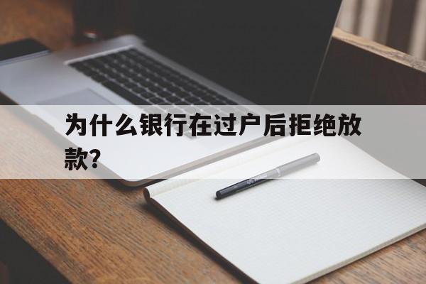 为什么银行在过户后拒绝放款？