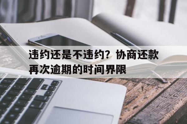 违约还是不违约？协商还款再次逾期的时间界限