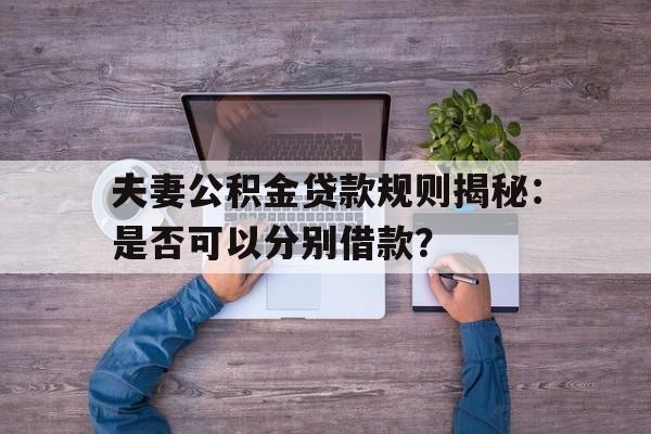 夫妻公积金贷款规则揭秘：是否可以分别借款？