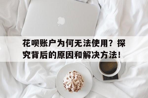 花呗账户为何无法使用？探究背后的原因和解决方法！