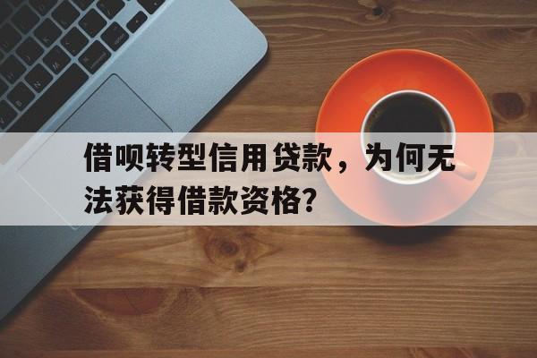 借呗转型信用贷款，为何无法获得借款资格？