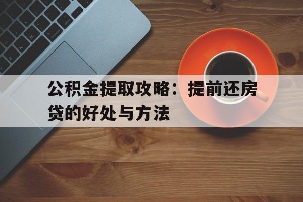 公积金提取攻略：提前还房贷的好处与方法