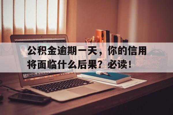 公积金逾期一天，你的信用将面临什么后果？必读！