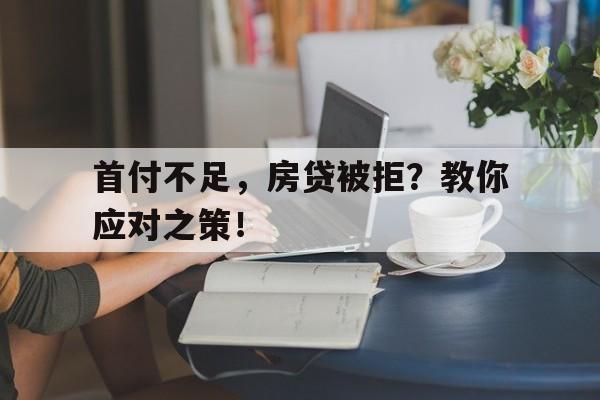 首付不足，房贷被拒？教你应对之策！